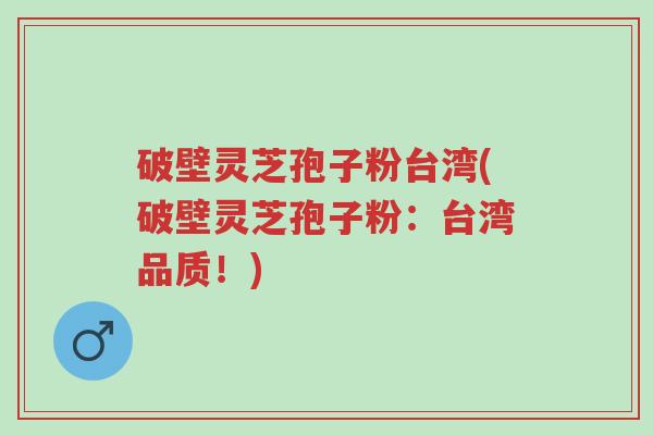 破壁灵芝孢子粉台湾(破壁灵芝孢子粉:台湾品质!)-第1张图片-超越 破壁灵芝孢子粉台湾(破壁灵芝孢子粉:台湾品质!)-第1张图片-超越