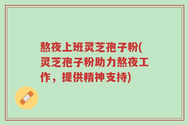 熬夜上班灵芝孢子粉(灵芝孢子粉助力熬夜工作,提供精神支持)-第1张图片-超越 熬夜上班灵芝孢子粉(灵芝孢子粉助力熬夜工作,提供精神支持)-第1张图片-超越