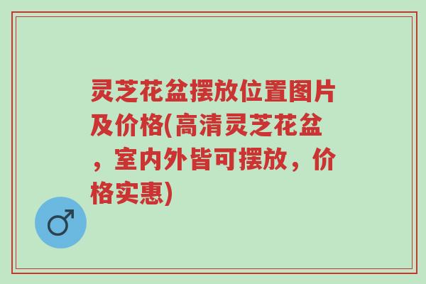 灵芝花盆摆放位置图片及价格(高清灵芝花盆,室内外皆可摆放,价格实惠)-第1张图片-超越 灵芝花盆摆放位置图片及价格(高清灵芝花盆,室内外皆可摆放,价格实惠)-第1张图片-超越