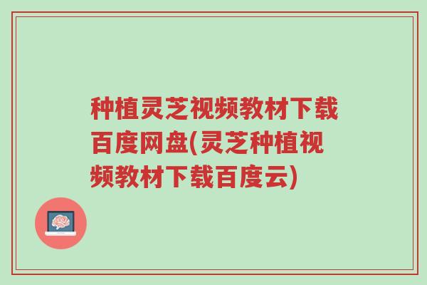 种植灵芝视频教材下载百度网盘(灵芝种植视频教材下载百度云)-第1张图片-超越 种植灵芝视频教材下载百度网盘(灵芝种植视频教材下载百度云)-第1张图片-超越