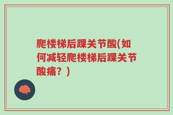 爬楼梯后踝关节酸(如何减轻爬楼梯后踝关节酸痛?)-第1张图片-超越 爬楼梯后踝关节酸(如何减轻爬楼梯后踝关节酸痛?)-第1张图片-超越