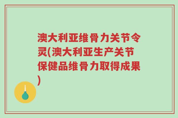 澳大利亚维骨力关节令灵(澳大利亚生产关节保健品维骨力取得成果)-第1张图片-超越