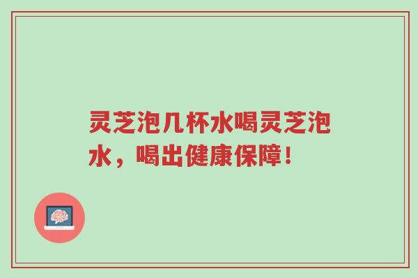 灵芝泡几杯水喝灵芝泡水，喝出健康保障！-第1张图片-超越