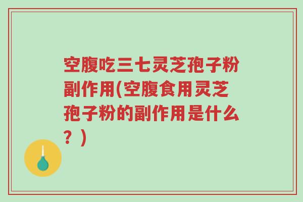 空腹吃三七灵芝孢子粉副作用(空腹食用灵芝孢子粉的副作用是什么?)-第1张图片-超越 空腹吃三七灵芝孢子粉副作用(空腹食用灵芝孢子粉的副作用是什么?)-第1张图片-超越
