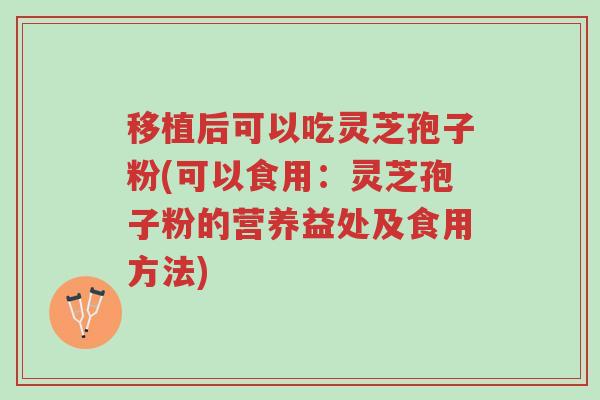 移植后可以吃灵芝孢子粉(可以食用:灵芝孢子粉的营养益处及食用方法)-第1张图片-超越 移植后可以吃灵芝孢子粉(可以食用:灵芝孢子粉的营养益处及食用方法)-第1张图片-超越