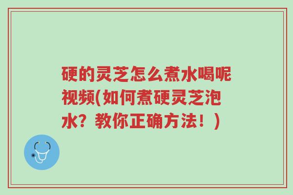 硬的灵芝怎么煮水喝呢视频(如何煮硬灵芝泡水?教你正确方法!)-第1张图片-超越 硬的灵芝怎么煮水喝呢视频(如何煮硬灵芝泡水?教你正确方法!)-第1张图片-超越