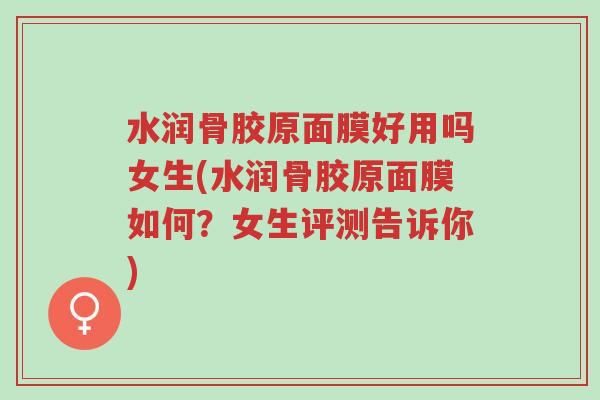 水润骨胶原面膜好用吗女生(水润骨胶原面膜如何?女生评测告诉你)-第1张图片-超越 水润骨胶原面膜好用吗女生(水润骨胶原面膜如何?女生评测告诉你)-第1张图片-超越