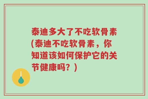 泰迪多大了不吃软骨素(泰迪不吃软骨素，你知道该如何保护它的关节健康吗？)-第1张图片-超越
