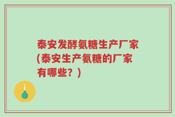泰安发酵氨糖生产厂家(泰安生产氨糖的厂家有哪些？)-第1张图片-超越