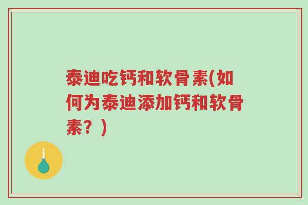 泰迪吃钙和软骨素(如何为泰迪添加钙和软骨素？)-第1张图片-超越