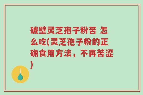 破壁灵芝孢子粉苦 怎么吃(灵芝孢子粉的正确食用方法,不再苦涩)-第1张图片-超越 破壁灵芝孢子粉苦 怎么吃(灵芝孢子粉的正确食用方法,不再苦涩)-第1张图片-超越