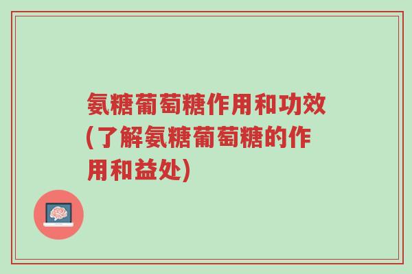 氨糖葡萄糖作用和功效(了解氨糖葡萄糖的作用和益处)-第1张图片-超越 氨糖葡萄糖作用和功效(了解氨糖葡萄糖的作用和益处)-第1张图片-超越