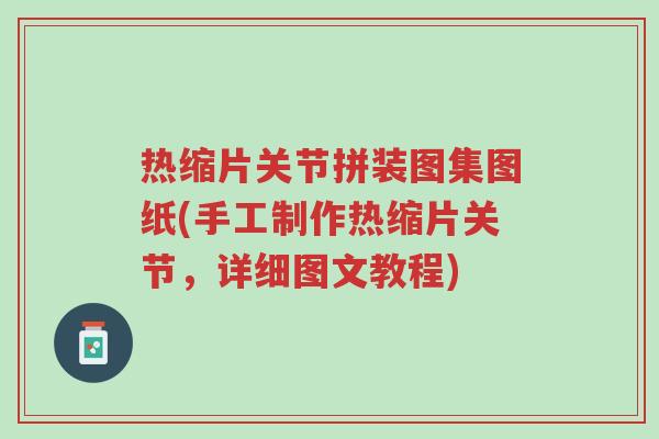 热缩片关节拼装图集图纸(手工制作热缩片关节,详细图文教程)-第1张图片-超越 热缩片关节拼装图集图纸(手工制作热缩片关节,详细图文教程)-第1张图片-超越