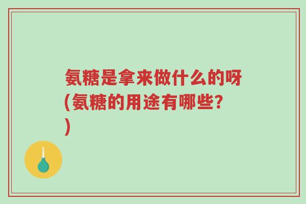 氨糖是拿来做什么的呀(氨糖的用途有哪些?)-第1张图片-超越 氨糖是拿来做什么的呀(氨糖的用途有哪些?)-第1张图片-超越