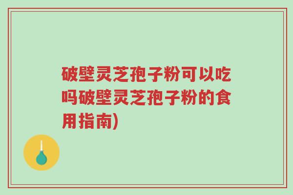 破壁灵芝孢子粉可以吃吗破壁灵芝孢子粉的食用指南)-第1张图片-超越 破壁灵芝孢子粉可以吃吗破壁灵芝孢子粉的食用指南)-第1张图片-超越