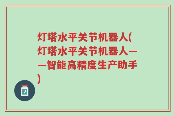 灯塔水平关节机器人(灯塔水平关节机器人——智能高精度生产助手)-第1张图片-超越 灯塔水平关节机器人(灯塔水平关节机器人——智能高精度生产助手)-第1张图片-超越