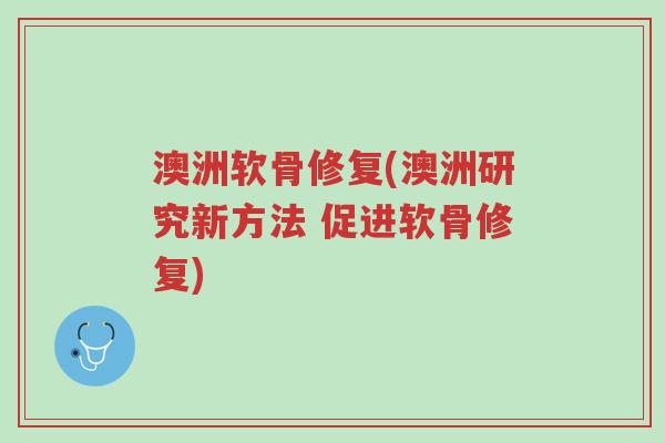 澳洲软骨修复(澳洲研究新方法 促进软骨修复)-第1张图片-超越 澳洲软骨修复(澳洲研究新方法 促进软骨修复)-第1张图片-超越