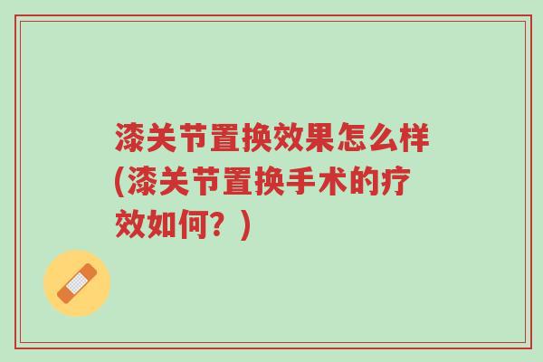漆关节置换效果怎么样(漆关节置换手术的疗效如何?)-第1张图片-超越 漆关节置换效果怎么样(漆关节置换手术的疗效如何?)-第1张图片-超越