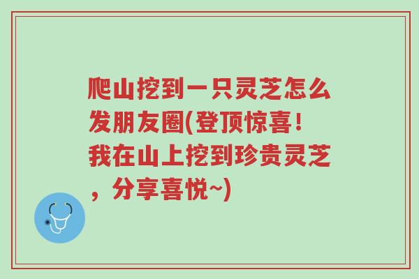 爬山挖到一只灵芝怎么发朋友圈(登顶惊喜!我在山上挖到珍贵灵芝,分享喜悦~)-第1张图片-超越 爬山挖到一只灵芝怎么发朋友圈(登顶惊喜!我在山上挖到珍贵灵芝,分享喜悦~)-第1张图片-超越