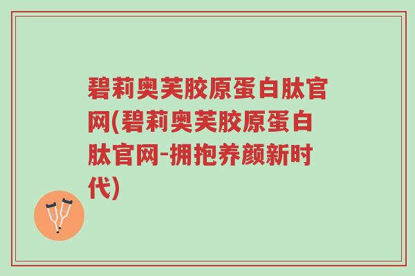 碧莉奥芙胶原蛋白肽官网(碧莉奥芙胶原蛋白肽官网-拥抱养颜新时代)-第1张图片-超越