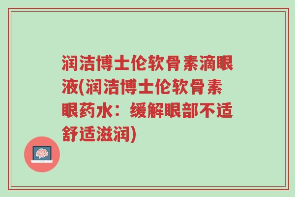 润洁博士伦软骨素滴眼液(润洁博士伦软骨素眼药水:缓解眼部不适舒适滋润)-第1张图片-超越 润洁博士伦软骨素滴眼液(润洁博士伦软骨素眼药水:缓解眼部不适舒适滋润)-第1张图片-超越