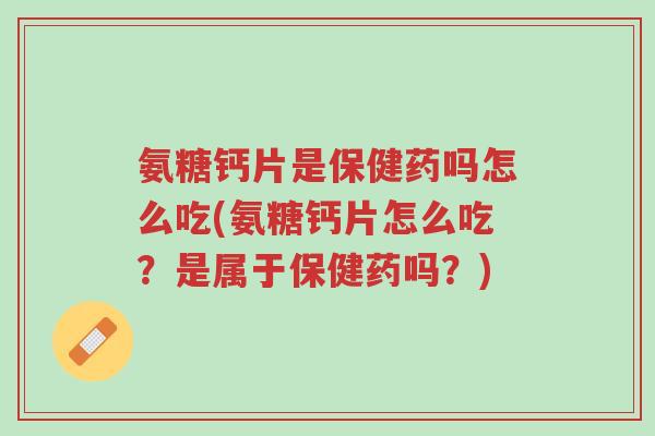 氨糖钙片是保健药吗怎么吃(氨糖钙片怎么吃?是属于保健药吗?)-第1张图片-超越 氨糖钙片是保健药吗怎么吃(氨糖钙片怎么吃?是属于保健药吗?)-第1张图片-超越