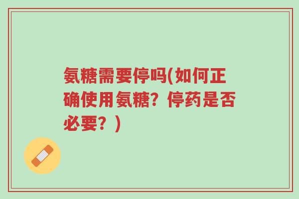 氨糖需要停吗(如何正确使用氨糖?停药是否必要?)-第1张图片-超越 氨糖需要停吗(如何正确使用氨糖?停药是否必要?)-第1张图片-超越