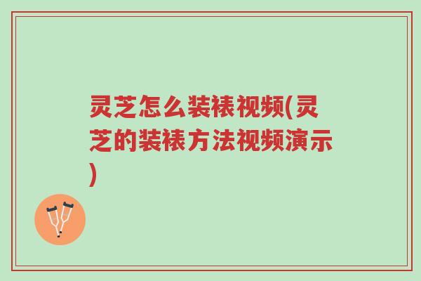 灵芝怎么装裱视频(灵芝的装裱方法视频演示)-第1张图片-超越 灵芝怎么装裱视频(灵芝的装裱方法视频演示)-第1张图片-超越