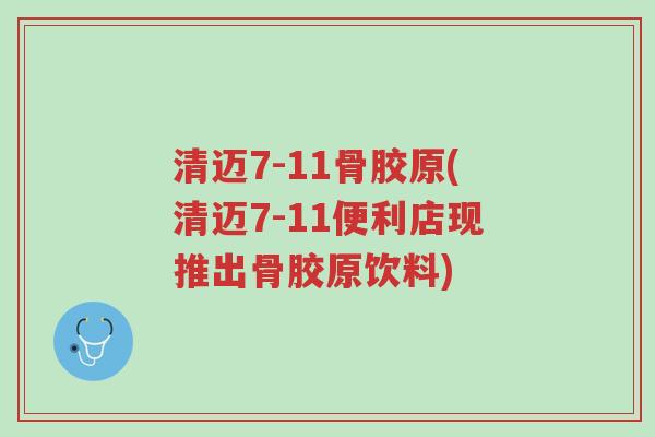 清迈7-11骨胶原(清迈7-11便利店现推出骨胶原饮料)-第1张图片-超越 清迈7-11骨胶原(清迈7-11便利店现推出骨胶原饮料)-第1张图片-超越