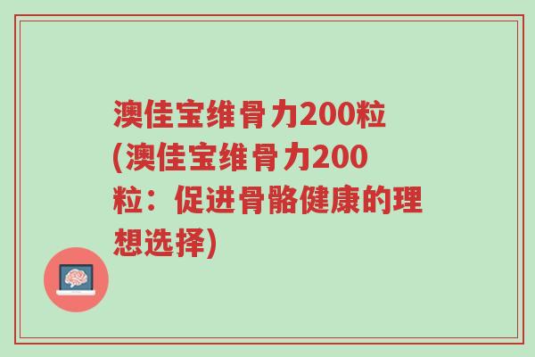 澳佳宝维骨力200粒(澳佳宝维骨力200粒:促进骨骼健康的理想选择)-第1张图片-超越 澳佳宝维骨力200粒(澳佳宝维骨力200粒:促进骨骼健康的理想选择)-第1张图片-超越