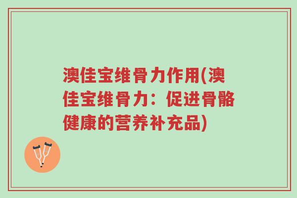 澳佳宝维骨力作用(澳佳宝维骨力:促进骨骼健康的营养补充品)-第1张图片-超越 澳佳宝维骨力作用(澳佳宝维骨力:促进骨骼健康的营养补充品)-第1张图片-超越