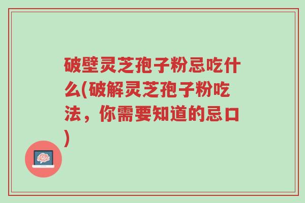 破壁灵芝孢子粉忌吃什么(破解灵芝孢子粉吃法,你需要知道的忌口)-第1张图片-超越 破壁灵芝孢子粉忌吃什么(破解灵芝孢子粉吃法,你需要知道的忌口)-第1张图片-超越