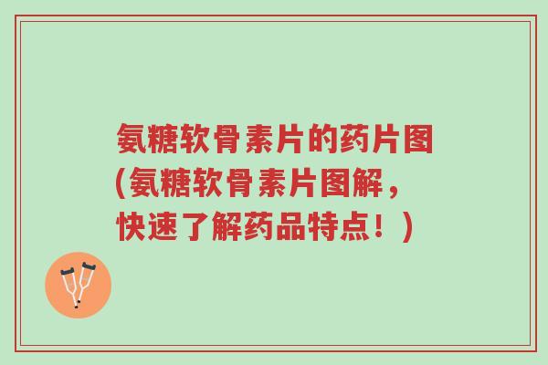 氨糖软骨素片的药片图(氨糖软骨素片图解,快速了解药品特点!)-第1张图片-超越 氨糖软骨素片的药片图(氨糖软骨素片图解,快速了解药品特点!)-第1张图片-超越