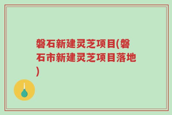 磐石新建灵芝项目(磐石市新建灵芝项目落地)-第1张图片-超越 磐石新建灵芝项目(磐石市新建灵芝项目落地)-第1张图片-超越