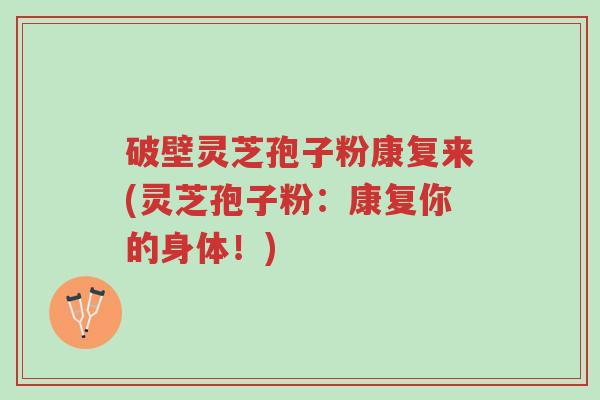 破壁灵芝孢子粉康复来(灵芝孢子粉:康复你的身体!)-第1张图片-超越 破壁灵芝孢子粉康复来(灵芝孢子粉:康复你的身体!)-第1张图片-超越