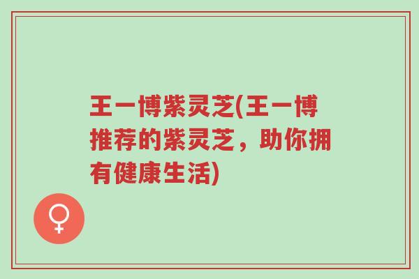 王一博紫灵芝(王一博推荐的紫灵芝,助你拥有健康生活)-第1张图片-超越 王一博紫灵芝(王一博推荐的紫灵芝,助你拥有健康生活)-第1张图片-超越