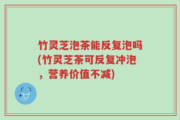 竹灵芝泡茶能反复泡吗(竹灵芝茶可反复冲泡,营养价值不减)-第1张图片-超越 竹灵芝泡茶能反复泡吗(竹灵芝茶可反复冲泡,营养价值不减)-第1张图片-超越