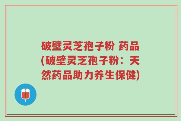 破壁灵芝孢子粉 药品(破壁灵芝孢子粉:天然药品助力养生保健)-第1张图片-超越 破壁灵芝孢子粉 药品(破壁灵芝孢子粉:天然药品助力养生保健)-第1张图片-超越