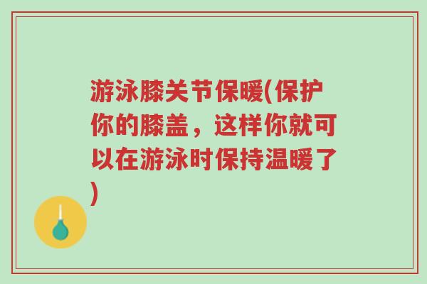 游泳膝关节保暖(保护你的膝盖,这样你就可以在游泳时保持温暖了)-第1张图片-超越 游泳膝关节保暖(保护你的膝盖,这样你就可以在游泳时保持温暖了)-第1张图片-超越