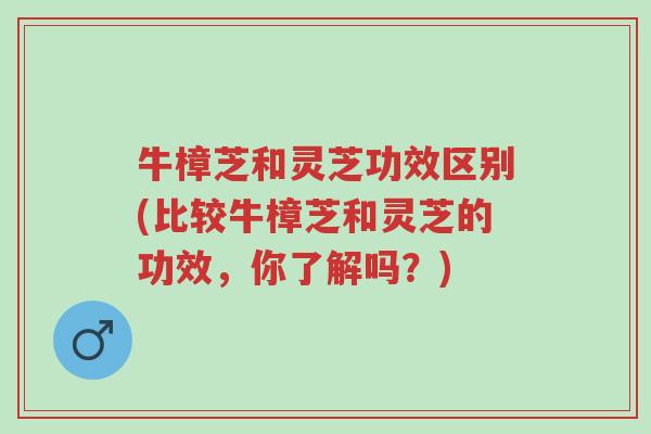 牛樟芝和灵芝功效区别(比较牛樟芝和灵芝的功效,你了解吗?)-第1张图片-超越 牛樟芝和灵芝功效区别(比较牛樟芝和灵芝的功效,你了解吗?)-第1张图片-超越