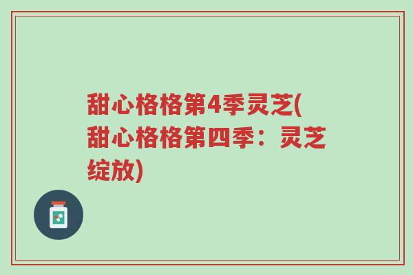 甜心格格第4季灵芝(甜心格格第四季:灵芝绽放)-第1张图片-超越 甜心格格第4季灵芝(甜心格格第四季:灵芝绽放)-第1张图片-超越