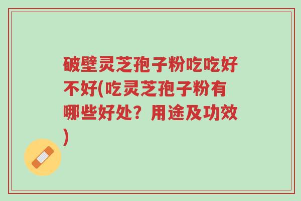 破壁灵芝孢子粉吃吃好不好(吃灵芝孢子粉有哪些好处?用途及功效)-第1张图片-超越 破壁灵芝孢子粉吃吃好不好(吃灵芝孢子粉有哪些好处?用途及功效)-第1张图片-超越