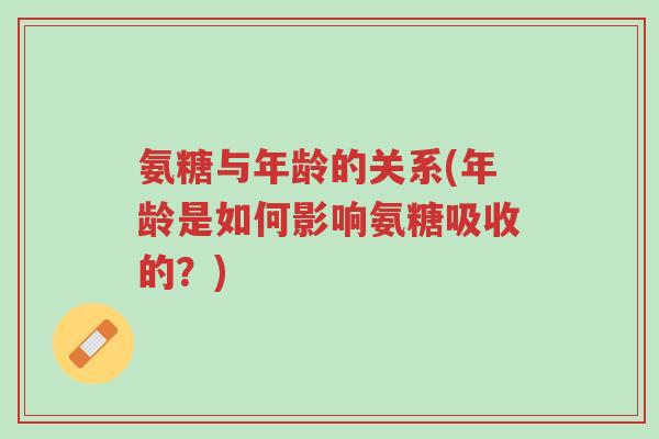 氨糖与年龄的关系(年龄是如何影响氨糖吸收的?)-第1张图片-超越 氨糖与年龄的关系(年龄是如何影响氨糖吸收的?)-第1张图片-超越