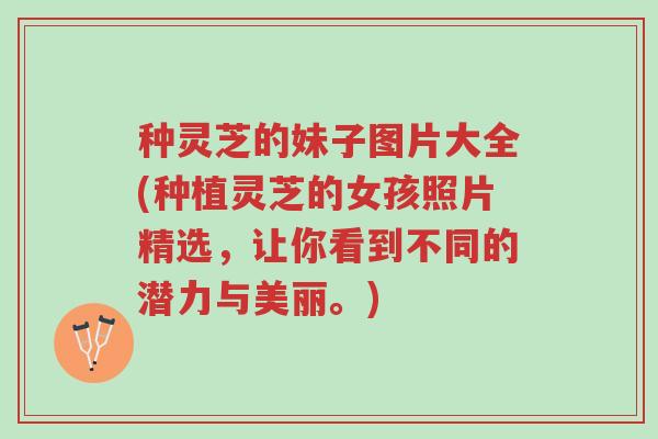 种灵芝的妹子图片大全(种植灵芝的女孩照片精选，让你看到不同的潜力与美丽。)-第1张图片-超越