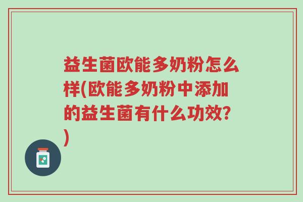 益生菌欧能多奶粉怎么样(欧能多奶粉中添加的益生菌有什么功效?)-第1张图片-超越 益生菌欧能多奶粉怎么样(欧能多奶粉中添加的益生菌有什么功效?)-第1张图片-超越