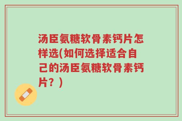 汤臣氨糖软骨素钙片怎样选(如何选择适合自己的汤臣氨糖软骨素钙片?)-第1张图片-超越 汤臣氨糖软骨素钙片怎样选(如何选择适合自己的汤臣氨糖软骨素钙片?)-第1张图片-超越