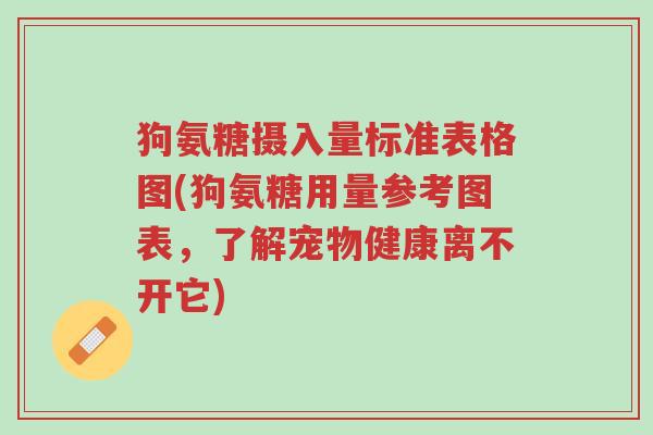 狗氨糖摄入量标准表格图(狗氨糖用量参考图表,了解宠物健康离不开它)-第1张图片-超越 狗氨糖摄入量标准表格图(狗氨糖用量参考图表,了解宠物健康离不开它)-第1张图片-超越