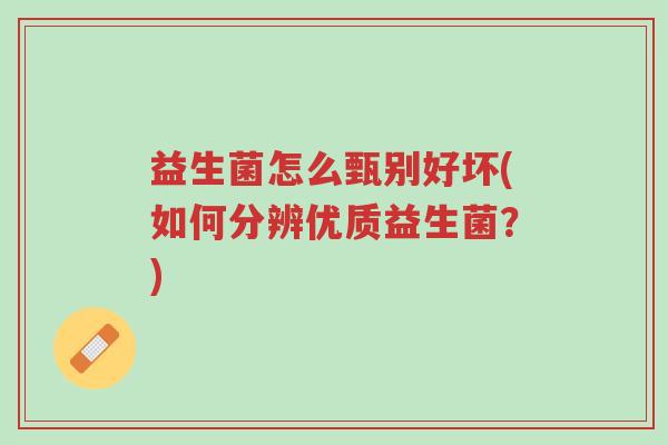 益生菌怎么甄别好坏(如何分辨优质益生菌?)-第1张图片-超越 益生菌怎么甄别好坏(如何分辨优质益生菌?)-第1张图片-超越