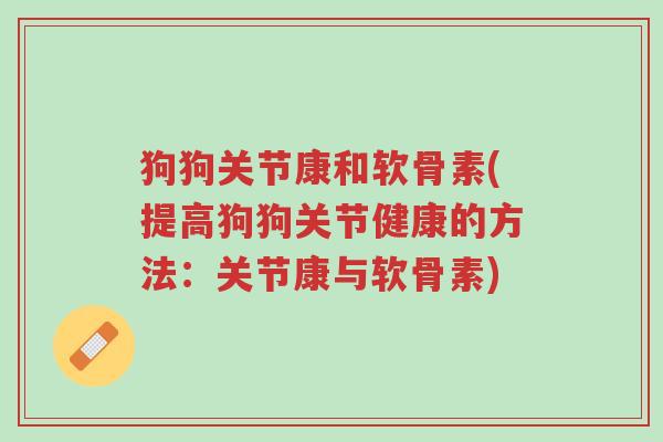 狗狗关节康和软骨素(提高狗狗关节健康的方法:关节康与软骨素)-第1张图片-超越 狗狗关节康和软骨素(提高狗狗关节健康的方法:关节康与软骨素)-第1张图片-超越