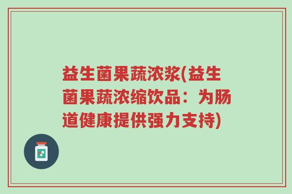 益生菌果蔬浓浆(益生菌果蔬浓缩饮品:为肠道健康提供强力支持)-第1张图片-超越 益生菌果蔬浓浆(益生菌果蔬浓缩饮品:为肠道健康提供强力支持)-第1张图片-超越